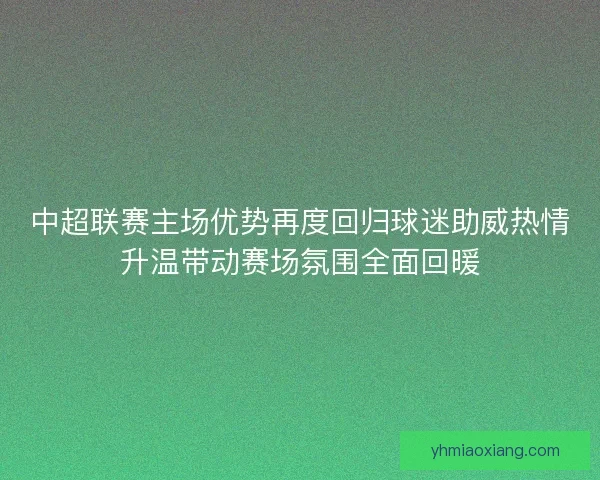 中超联赛主场优势再度回归球迷助威热情升温带动赛场氛围全面回暖