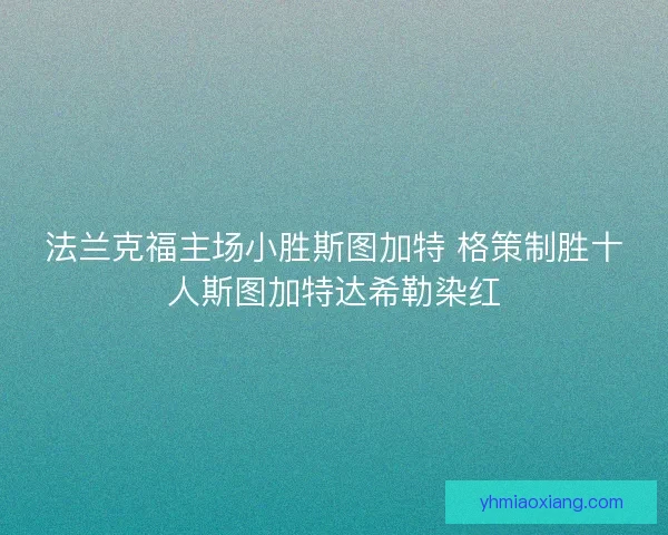法兰克福主场小胜斯图加特 格策制胜十人斯图加特达希勒染红