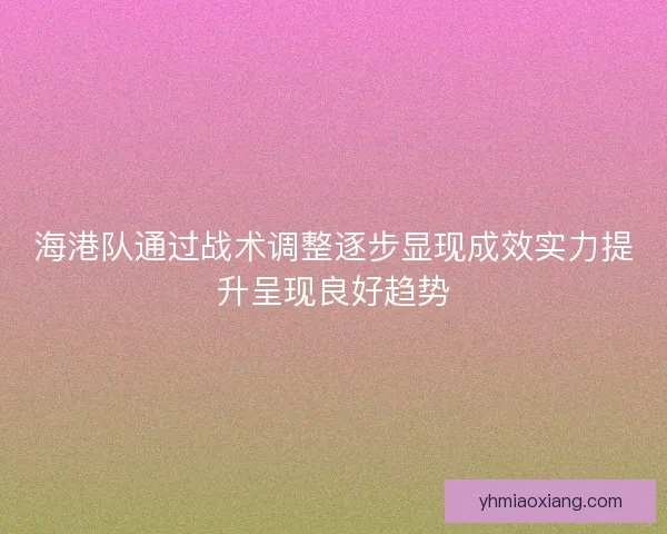 海港队通过战术调整逐步显现成效实力提升呈现良好趋势